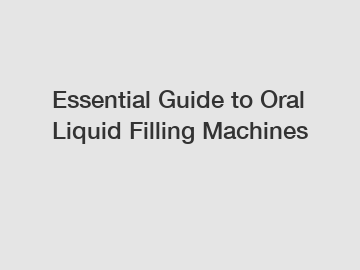 Essential Guide to Oral Liquid Filling Machines