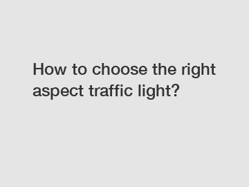 How to choose the right aspect traffic light?