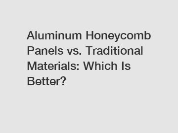 Aluminum Honeycomb Panels vs. Traditional Materials: Which Is Better?