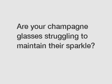 Are your champagne glasses struggling to maintain their sparkle?