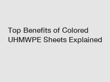 Top Benefits of Colored UHMWPE Sheets Explained