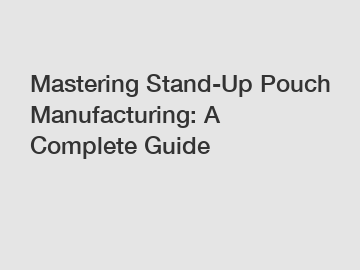 Mastering Stand-Up Pouch Manufacturing: A Complete Guide