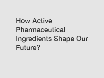 How Active Pharmaceutical Ingredients Shape Our Future?