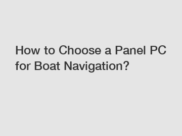 How to Choose a Panel PC for Boat Navigation?
