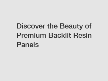 Discover the Beauty of Premium Backlit Resin Panels