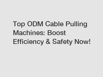 Top ODM Cable Pulling Machines: Boost Efficiency & Safety Now!
