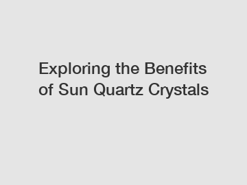 Exploring the Benefits of Sun Quartz Crystals