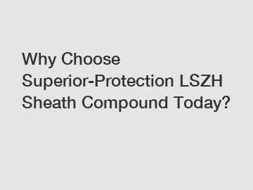 Why Choose Superior-Protection LSZH Sheath Compound Today?