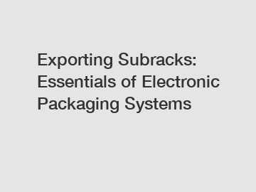 Exporting Subracks: Essentials of Electronic Packaging Systems