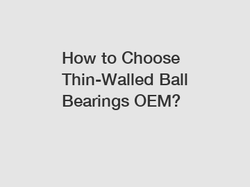 How to Choose Thin-Walled Ball Bearings OEM?