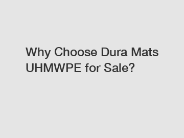 Why Choose Dura Mats UHMWPE for Sale?