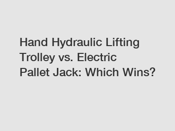 Hand Hydraulic Lifting Trolley vs. Electric Pallet Jack: Which Wins?