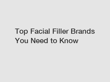 Top Facial Filler Brands You Need to Know