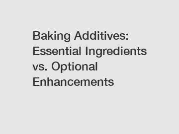 Baking Additives: Essential Ingredients vs. Optional Enhancements