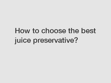 How to choose the best juice preservative?
