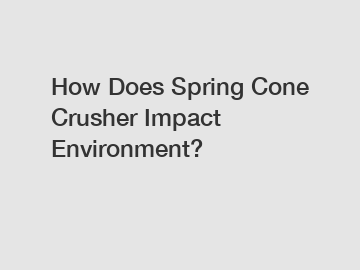 How Does Spring Cone Crusher Impact Environment?