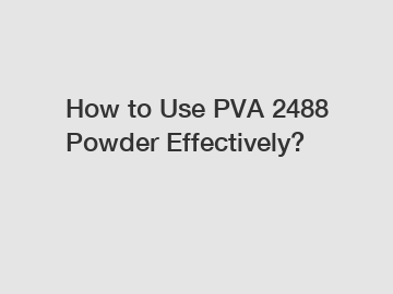 How to Use PVA 2488 Powder Effectively?