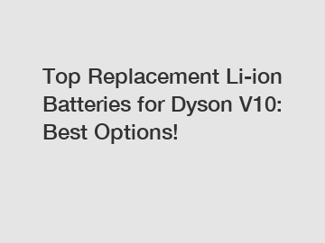 Top Replacement Li-ion Batteries for Dyson V10: Best Options!