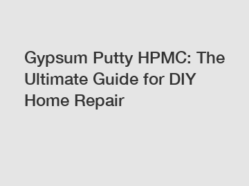 Gypsum Putty HPMC: The Ultimate Guide for DIY Home Repair