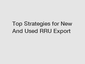 Top Strategies for New And Used RRU Export