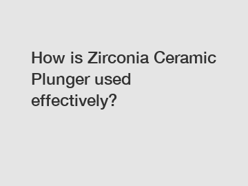 How is Zirconia Ceramic Plunger used effectively?