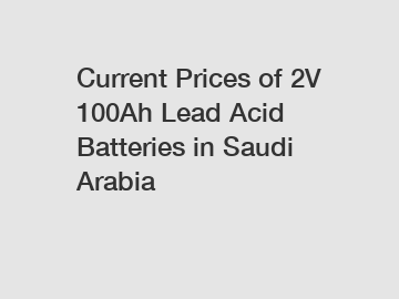 Current Prices of 2V 100Ah Lead Acid Batteries in Saudi Arabia