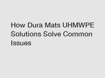 How Dura Mats UHMWPE Solutions Solve Common Issues