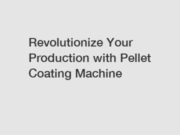 Revolutionize Your Production with Pellet Coating Machine