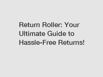 Return Roller: Your Ultimate Guide to Hassle-Free Returns!