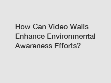 How Can Video Walls Enhance Environmental Awareness Efforts?