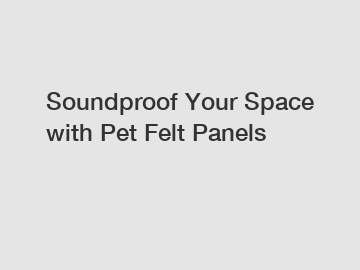 Soundproof Your Space with Pet Felt Panels