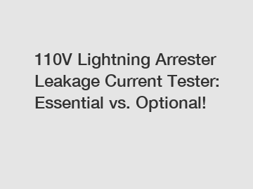 110V Lightning Arrester Leakage Current Tester: Essential vs. Optional!