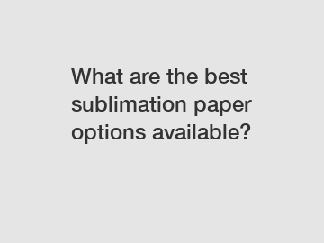 What are the best sublimation paper options available?