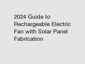 2024 Guide to Rechargeable Electric Fan with Solar Panel Fabrication