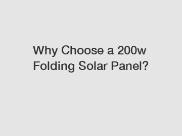 Why Choose a 200w Folding Solar Panel?