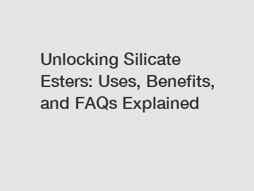 Unlocking Silicate Esters: Uses, Benefits, and FAQs Explained