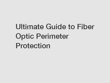 Ultimate Guide to Fiber Optic Perimeter Protection