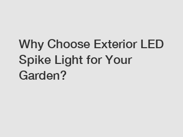 Why Choose Exterior LED Spike Light for Your Garden?