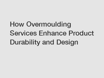 How Overmoulding Services Enhance Product Durability and Design