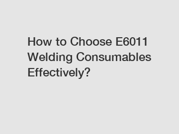 How to Choose E6011 Welding Consumables Effectively?