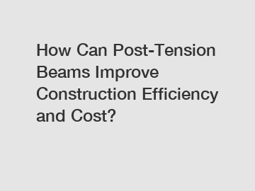 How Can Post-Tension Beams Improve Construction Efficiency and Cost?