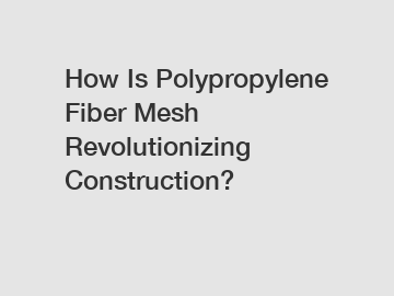 How Is Polypropylene Fiber Mesh Revolutionizing Construction?