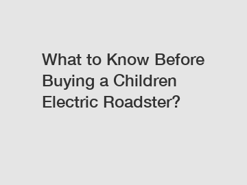 What to Know Before Buying a Children Electric Roadster?