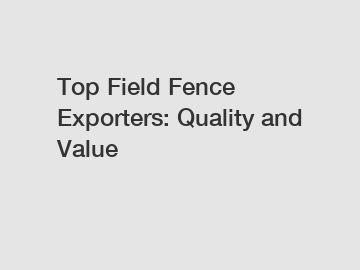 Top Field Fence Exporters: Quality and Value