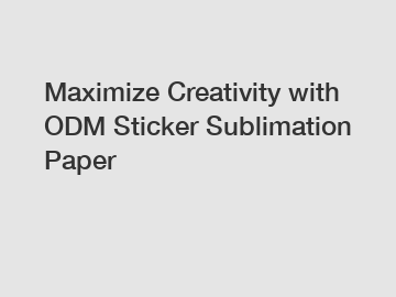 Maximize Creativity with ODM Sticker Sublimation Paper