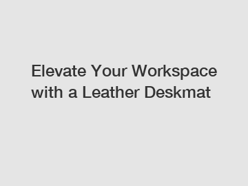 Elevate Your Workspace with a Leather Deskmat