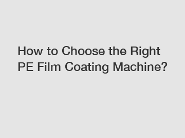 How to Choose the Right PE Film Coating Machine?