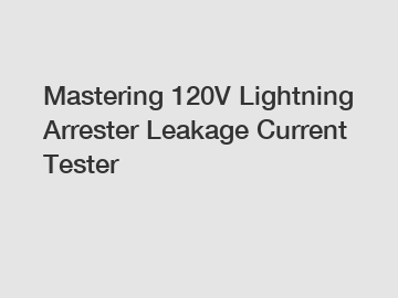 Mastering 120V Lightning Arrester Leakage Current Tester