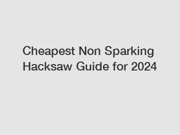Cheapest Non Sparking Hacksaw Guide for 2024