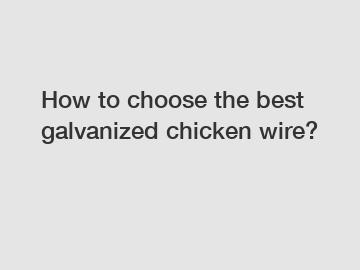 How to choose the best galvanized chicken wire?